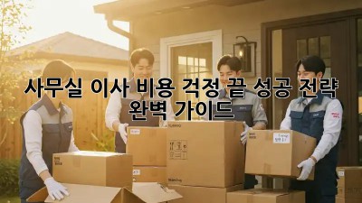 사무실 이사, 비용 걱정 끝! 성공 전략 완벽 가이드