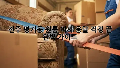 진주 평거동 원룸 이사 용달, 걱정 끝! 완벽 가이드