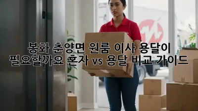 봉화 춘양면 원룸 이사, 용달이 필요할까요? 혼자 vs 용달 비교 가이드