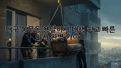 대구 봉무동 용달이사 대행: 쉽고 빠른 이사, 완벽 가이드!